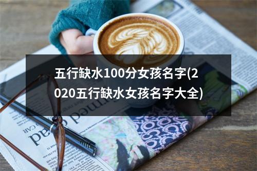 五行缺水100分女孩名字(2020五行缺水女孩名字大全)