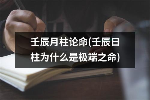 壬辰月柱论命(壬辰日柱为什么是极端之命)