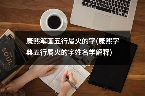 康熙笔画五行属火的字(康熙字典五行属火的字姓名学解释)