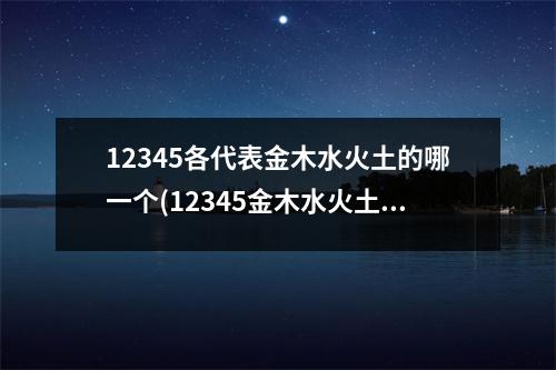 12345各代表金木水火土的哪一个(12345金木水火土下一句是什么诗歌)