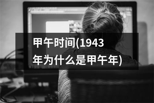 甲午时间(1943年为什么是甲午年)