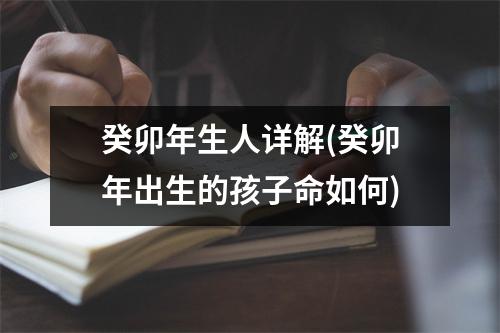 癸卯年生人详解(癸卯年出生的孩子命如何)