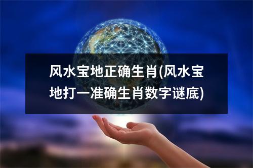 风水宝地正确生肖(风水宝地打一准确生肖数字谜底)