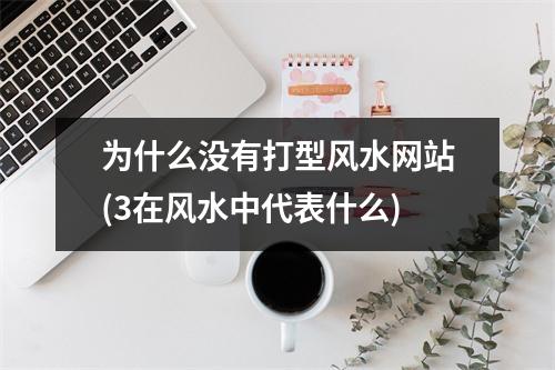 为什么没有打型风水网站(3在风水中代表什么)