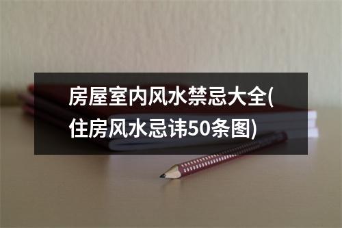 房屋室内风水禁忌大全(住房风水忌讳50条图)