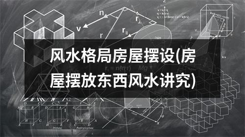 风水格局房屋摆设(房屋摆放东西风水讲究)