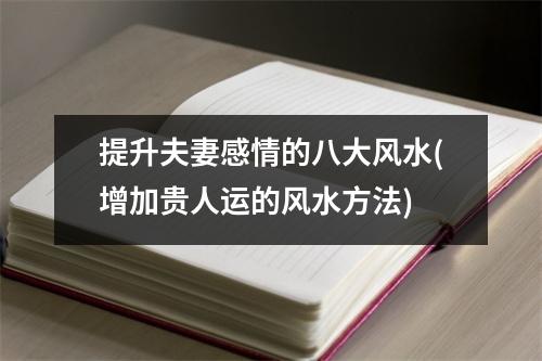 提升夫妻感情的八大风水(增加贵人运的风水方法)