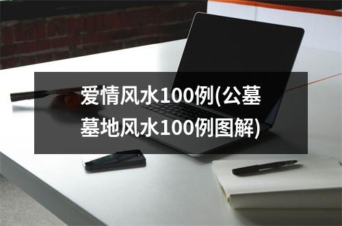 爱情风水100例(公墓墓地风水100例图解)