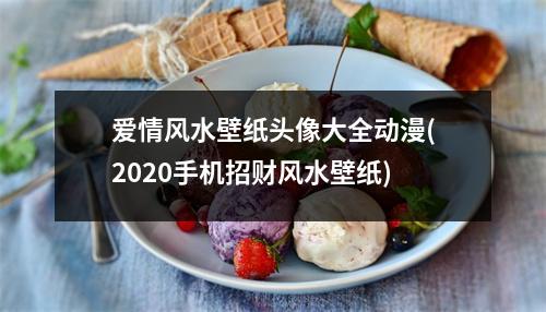 爱情风水壁纸头像大全动漫(2020手机招财风水壁纸)