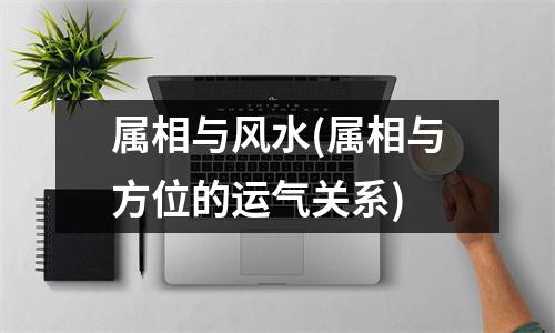 属相与风水(属相与方位的运气关系)