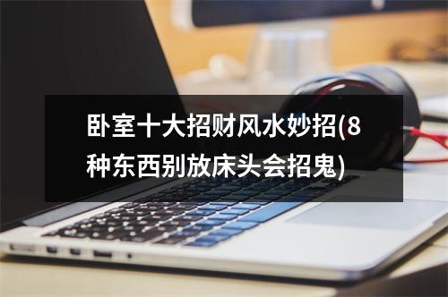 卧室十大招财风水妙招(8种东西别放床头会招鬼)