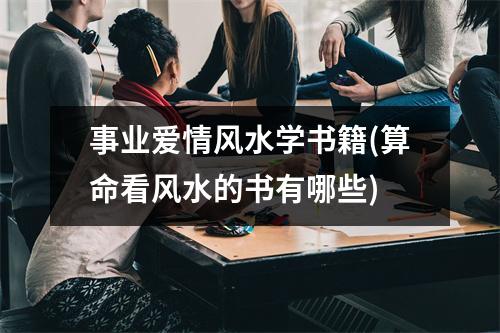 事业爱情风水学书籍(算命看风水的书有哪些)