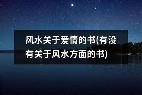 风水关于爱情的书(有没有关于风水方面的书)