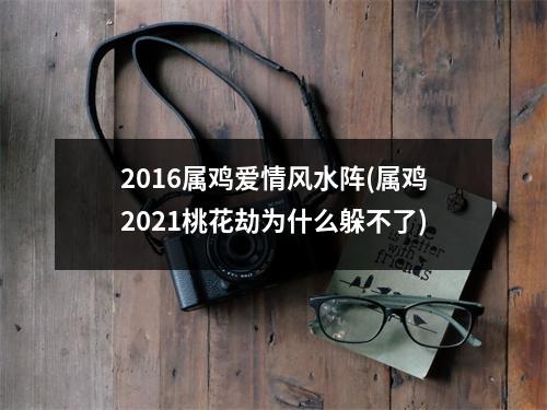 2016属鸡爱情风水阵(属鸡2021桃花劫为什么躲不了)