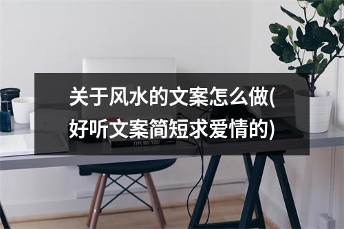 关于风水的文案怎么做(好听文案简短求爱情的)