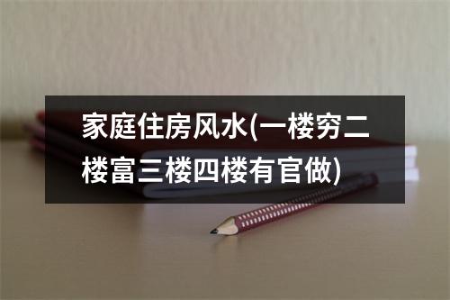 家庭住房风水(一楼穷二楼富三楼四楼有官做)