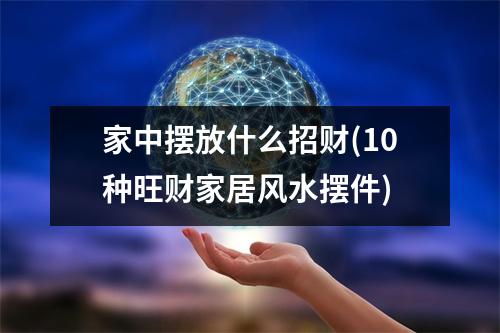 家中摆放什么招财(10种旺财家居风水摆件)