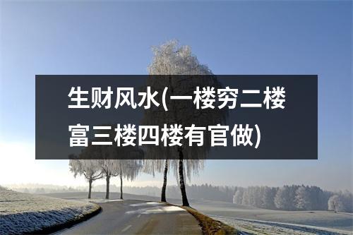 生财风水(一楼穷二楼富三楼四楼有官做)