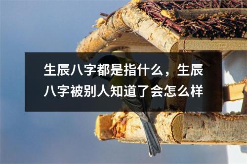 生辰八字都是指什么，生辰八字被别人知道了会怎么样