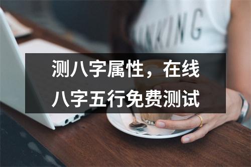 测八字属性，在线八字五行免费测试