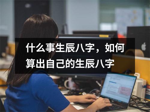 什么事生辰八字，如何算出自己的生辰八字