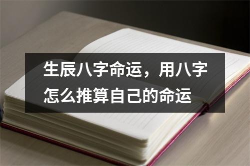 生辰八字命运，用八字怎么推算自己的命运