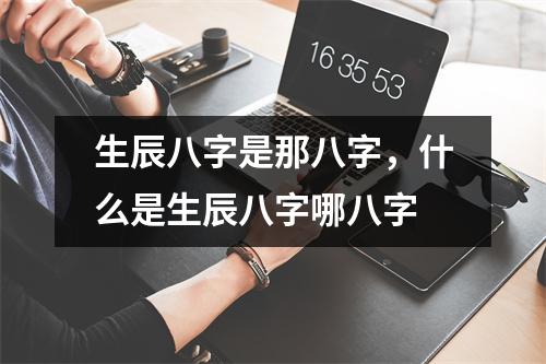 生辰八字是那八字，什么是生辰八字哪八字