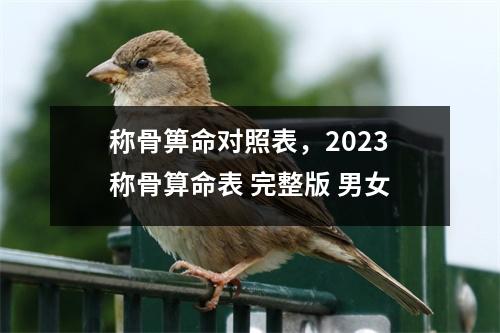 称骨箅命对照表，2023称骨算命表 完整版 男女