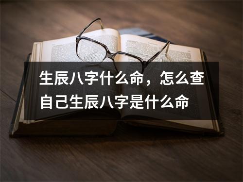 生辰八字什么命，怎么查自己生辰八字是什么命