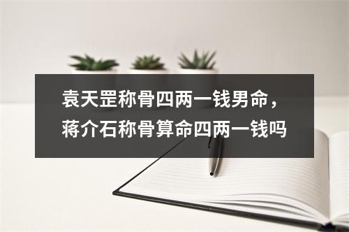 袁天罡称骨四两一钱男命，称骨算命四两一钱吗