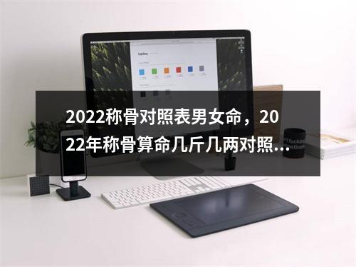 2022称骨对照表男女命，2022年称骨算命几斤几两对照表