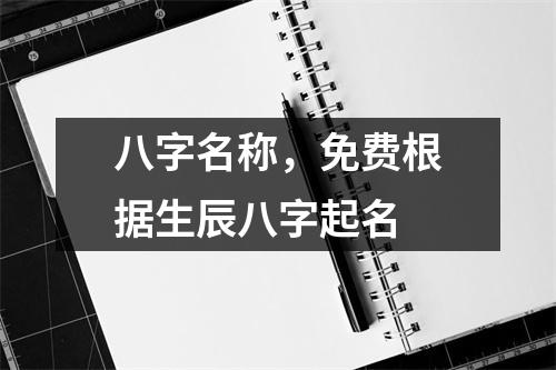 八字名称，免费根据生辰八字起名