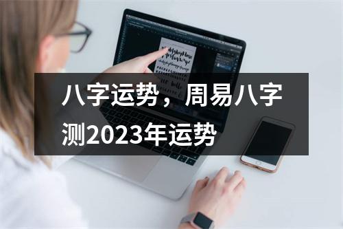 八字运势，周易八字测2023年运势