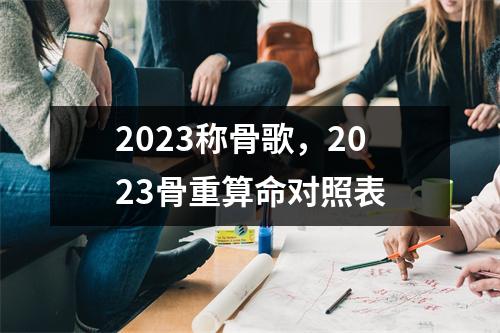 2023称骨歌，2023骨重算命对照表