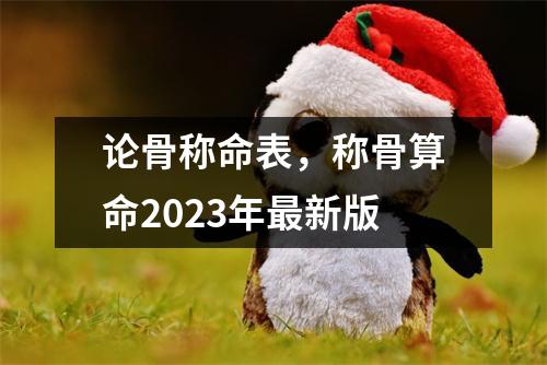 论骨称命表，称骨算命2023年新版