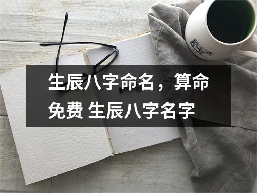 生辰八字命名，算命免费 生辰八字名字