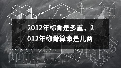 2012年称骨是多重，2012年称骨算命是几两