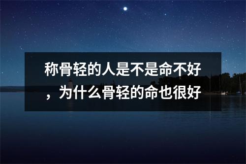 称骨轻的人是不是命不好，为什么骨轻的命也很好