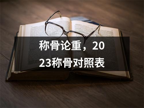 称骨论重，2023称骨对照表