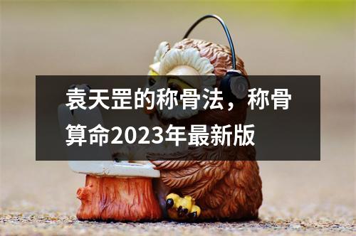 袁天罡的称骨法，称骨算命2023年新版