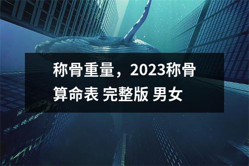 称骨重量，2023称骨算命表 完整版 男女