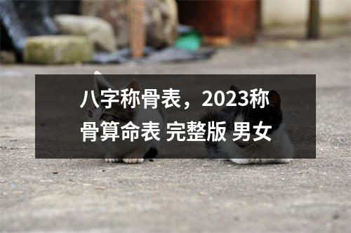 八字称骨表，2023称骨算命表 完整版 男女