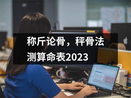 称斤论骨，秤骨法测算命表2023