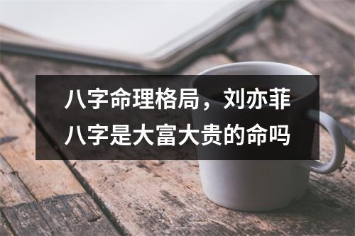 八字命理格局，刘亦菲八字是大富大贵的命吗