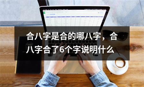 合八字是合的哪八字，合八字合了6个字说明什么