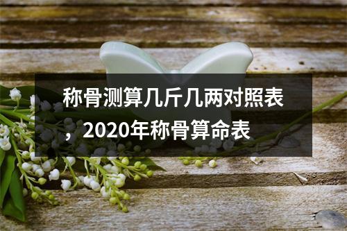 称骨测算几斤几两对照表，2020年称骨算命表