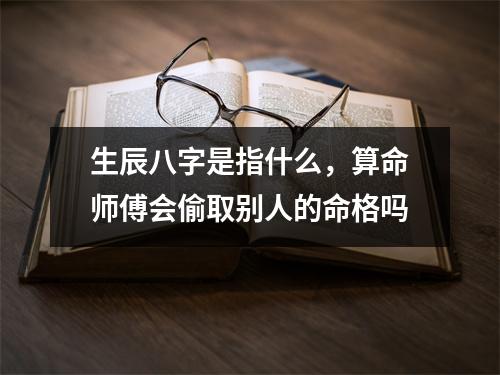 生辰八字是指什么，算命师傅会偷取别人的命格吗