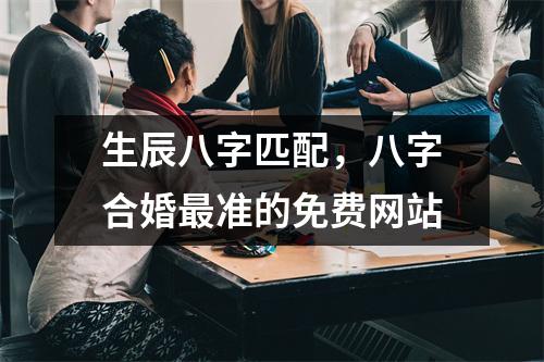 生辰八字匹配，八字合婚准的免费网站