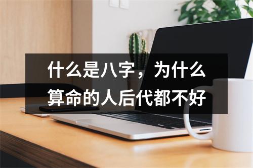 什么是八字，为什么算命的人后代都不好