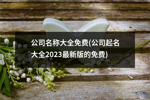 公司名称大全免费(公司起名大全2023新版的免费)